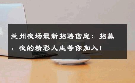 兰州夜场最新招聘信息：招募，夜的精彩人生等你加入！