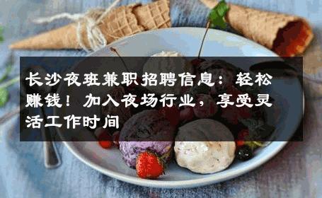 长沙夜班兼职招聘信息：轻松赚钱！加入夜场行业，享受灵活工作时间