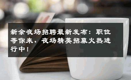 新余夜场招聘最新发布：职位等你来，夜场精英招募火热进行中！