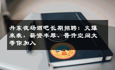 丹东夜场酒吧长期招聘：火爆来袭，薪资丰厚、晋升空间大等你加入