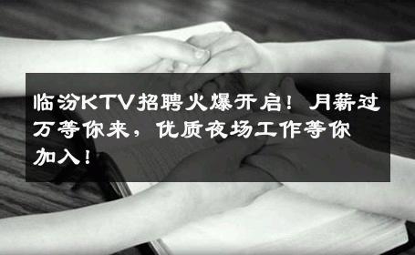 临汾KTV招聘火爆开启！月薪过万等你来，优质夜场工作等你加入！