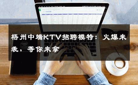 梧州中端KTV招聘模特：火爆来袭，等你来拿