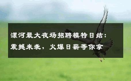 漯河最大夜场招聘模特日结：震撼来袭，火爆日薪等你拿