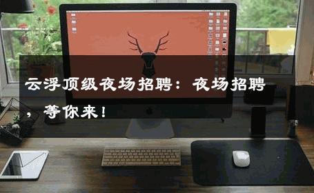 云浮顶级夜场招聘：夜场招聘，等你来！