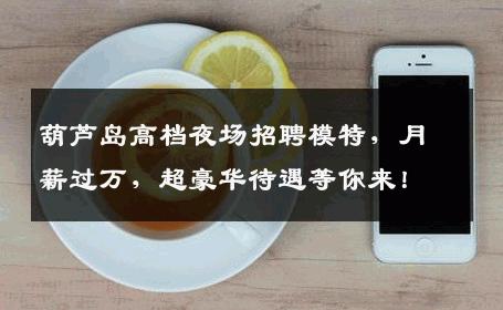 葫芦岛高档夜场招聘模特，月薪过万，超豪华待遇等你来！