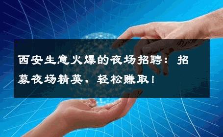 西安生意火爆的夜场招聘：招募夜场精英，轻松赚取！