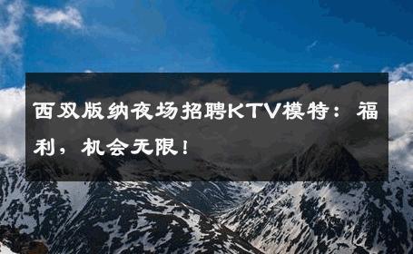 西双版纳夜场招聘KTV模特：福利，机会无限！