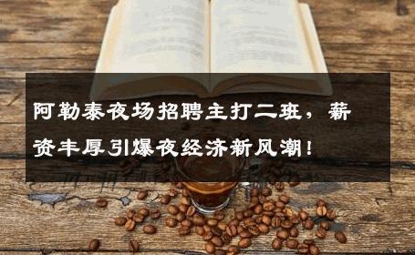 阿勒泰夜场招聘主打二班，薪资丰厚引爆夜经济新风潮！