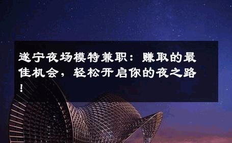 遂宁夜场模特兼职：赚取的最佳机会，轻松开启你的夜之路！