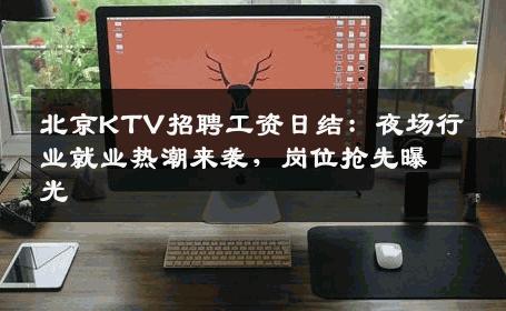 北京KTV招聘工资日结：夜场行业就业热潮来袭，岗位抢先曝光