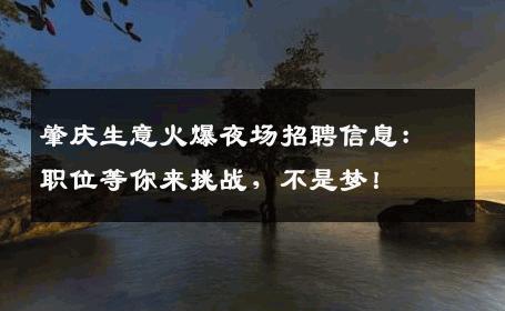 肇庆生意火爆夜场招聘信息：职位等你来挑战，不是梦！