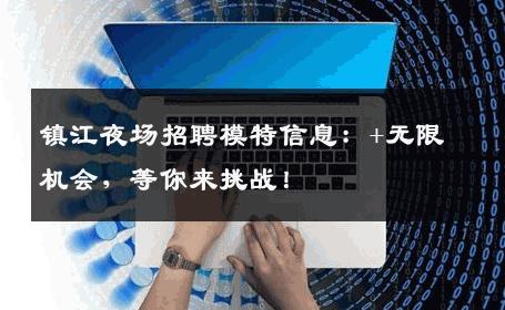 镇江夜场招聘模特信息：+无限机会，等你来挑战！