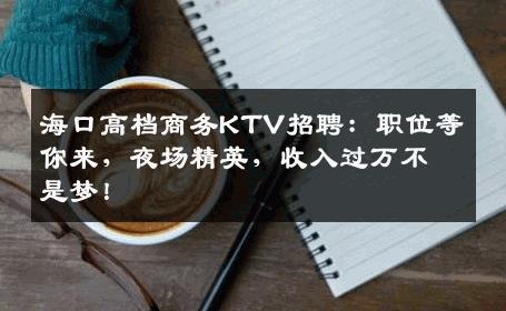 海口高档商务KTV招聘：职位等你来，夜场精英，收入过万不是梦！