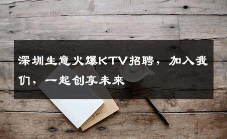 深圳生意火爆KTV招聘，加入我们，一起创享未来