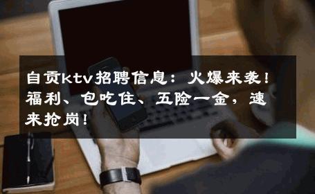 自贡ktv招聘信息：火爆来袭！福利、包吃住、五险一金，速来抢岗！