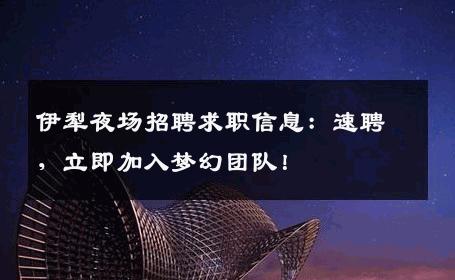 伊犁夜场招聘求职信息：速聘，立即加入梦幻团队！