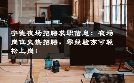 宁德夜场招聘求职信息：夜场岗位火热招聘，零经验亦可轻松上岗！