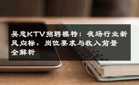 吴忠KTV招聘模特：夜场行业新风向标，岗位要求与收入前景全解析