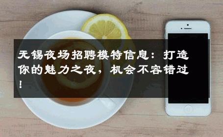 无锡夜场招聘模特信息：打造你的魅力之夜，机会不容错过！