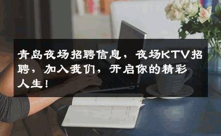 青岛夜场招聘信息，夜场KTV招聘，加入我们，开启你的精彩人生！