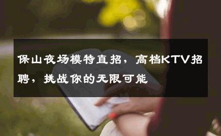 保山夜场模特直招，高档KTV招聘，挑战你的无限可能