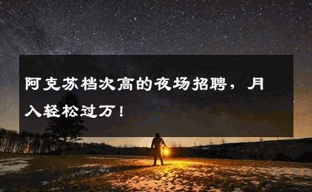 阿克苏档次高的夜场招聘，月入轻松过万！