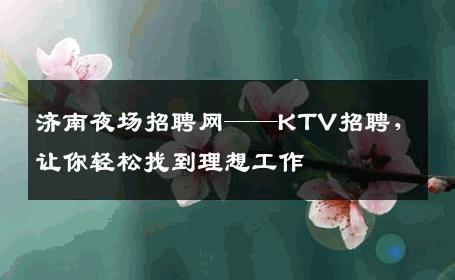 济南夜场招聘网——KTV招聘，让你轻松找到理想工作