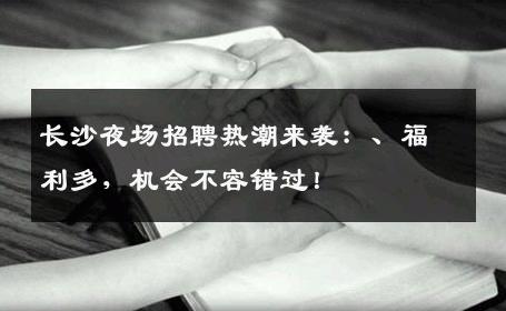 长沙夜场招聘热潮来袭：、福利多，机会不容错过！