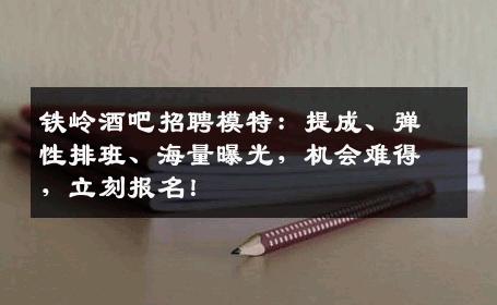 铁岭酒吧招聘模特：提成、弹性排班、海量曝光，机会难得，立刻报名！