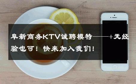 阜新商务KTV诚聘模特——+无经验也可！快来加入我们！