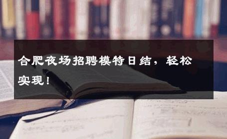 合肥夜场招聘模特日结，轻松实现！
