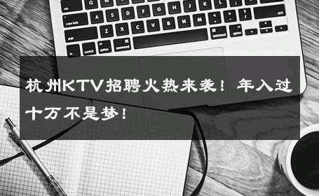 杭州KTV招聘火热来袭！年入过十万不是梦！