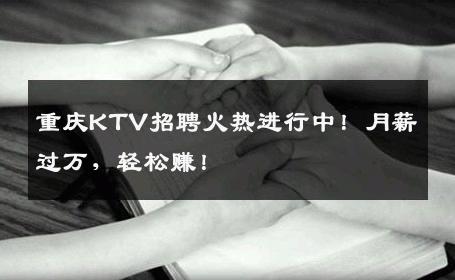 重庆KTV招聘火热进行中！月薪过万，轻松赚！