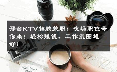 邢台KTV招聘兼职：夜场职位等你来！轻松赚钱、工作氛围超好！