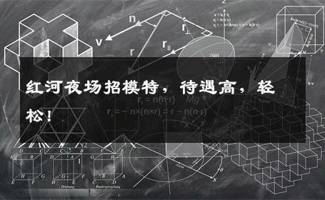 红河夜场招模特，待遇高，轻松！