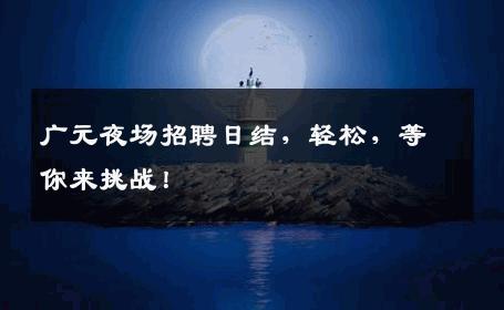 广元夜场招聘日结，轻松，等你来挑战！
