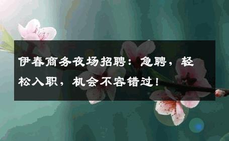 伊春商务夜场招聘：急聘，轻松入职，机会不容错过！