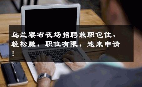乌兰察布夜场招聘兼职包住，轻松赚，职位有限，速来申请！