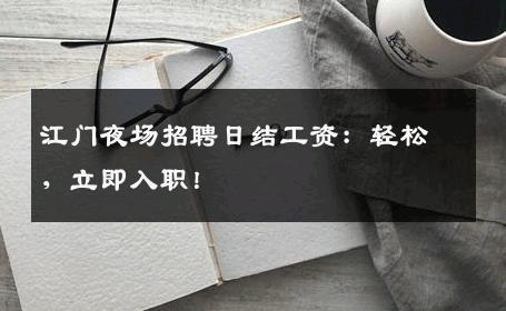 江门夜场招聘日结工资：轻松，立即入职！