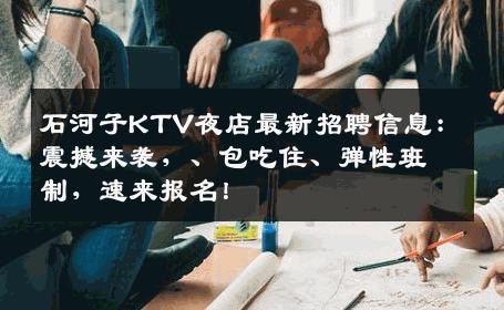 石河子KTV夜店最新招聘信息：震撼来袭，、包吃住、弹性班制，速来报名！