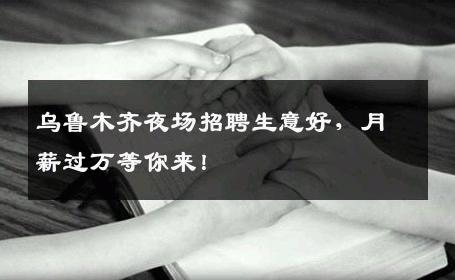 乌鲁木齐夜场招聘生意好，月薪过万等你来！