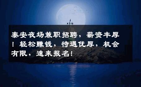 泰安夜场兼职招聘，薪资丰厚！轻松赚钱，待遇优厚，机会有限，速来报名！