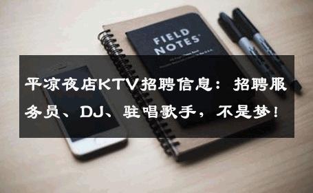 平凉夜店KTV招聘信息：招聘服务员、DJ、驻唱歌手，不是梦！