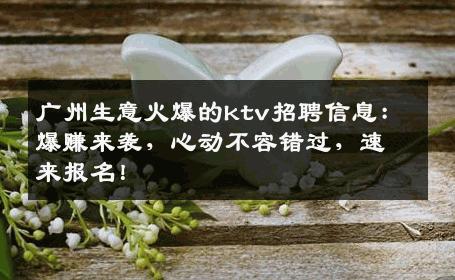 广州生意火爆的ktv招聘信息：爆赚来袭，心动不容错过，速来报名！