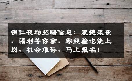铜仁夜场招聘信息：震撼来袭，福利等你拿，零经验也能上岗，机会难得，马上报名！
