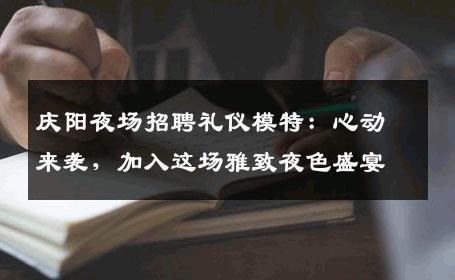 庆阳夜场招聘礼仪模特：心动来袭，加入这场雅致夜色盛宴