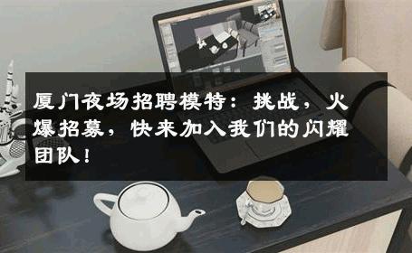 厦门夜场招聘模特：挑战，火爆招募，快来加入我们的闪耀团队！