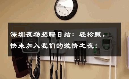 深圳夜场招聘日结：轻松赚，快来加入我们的激情之夜！
