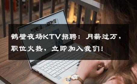 鹤壁夜场KTV招聘：月薪过万，职位火热，立即加入我们！