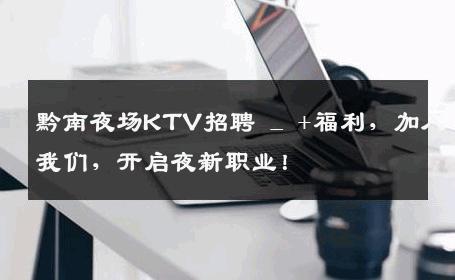 黔南夜场KTV招聘 _ +福利，加入我们，开启夜新职业！
